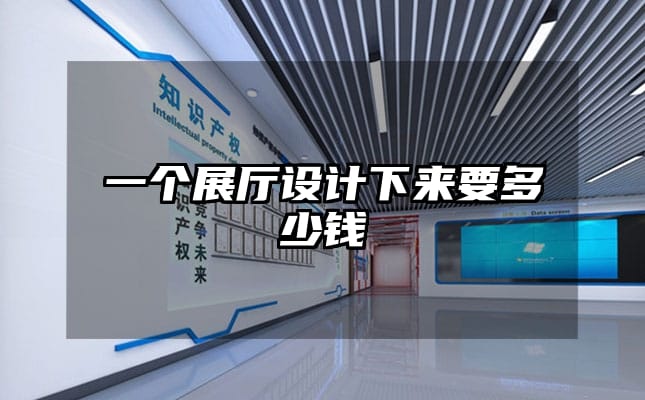 一個(gè)展廳設(shè)計(jì)下來(lái)要多少錢