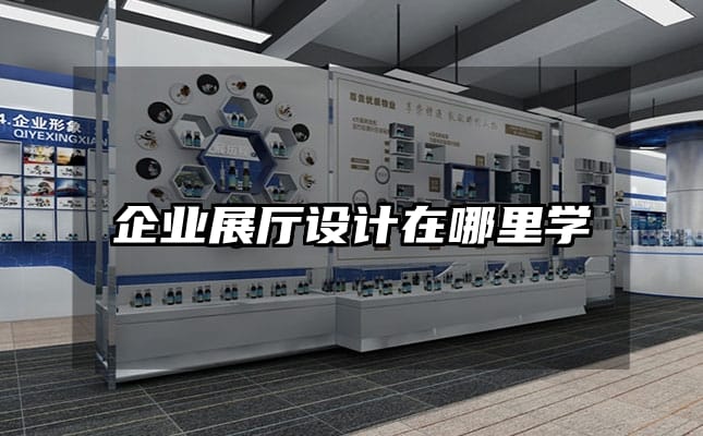企業(yè)展廳設(shè)計(jì)在哪里學(xué)