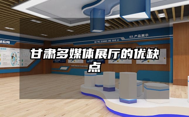 甘肅多媒體展廳的優(yōu)缺點