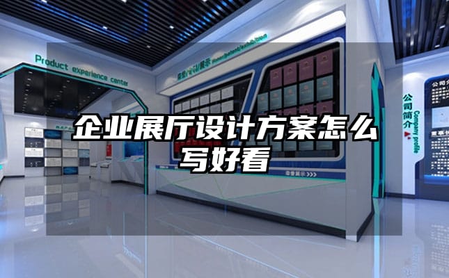 企業(yè)展廳設計方案怎么寫好看