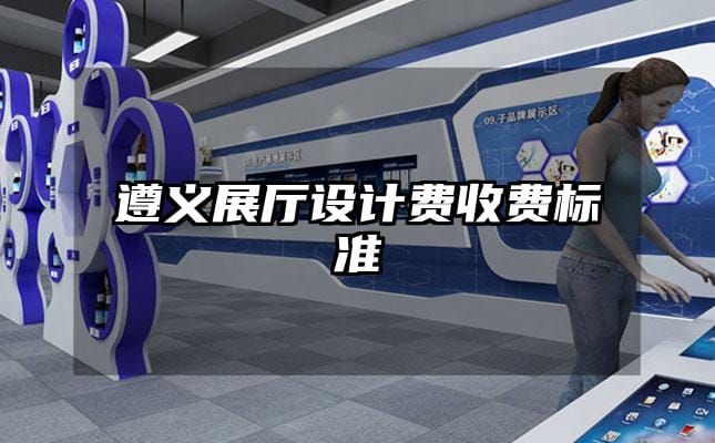 遵義展廳設(shè)計(jì)費(fèi)收費(fèi)標(biāo)準(zhǔn)