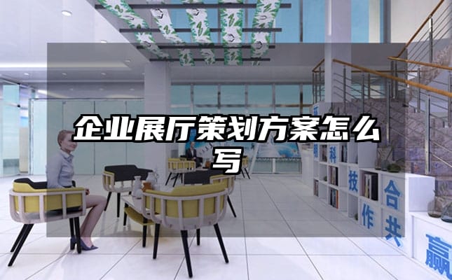 企業(yè)展廳策劃方案怎么寫