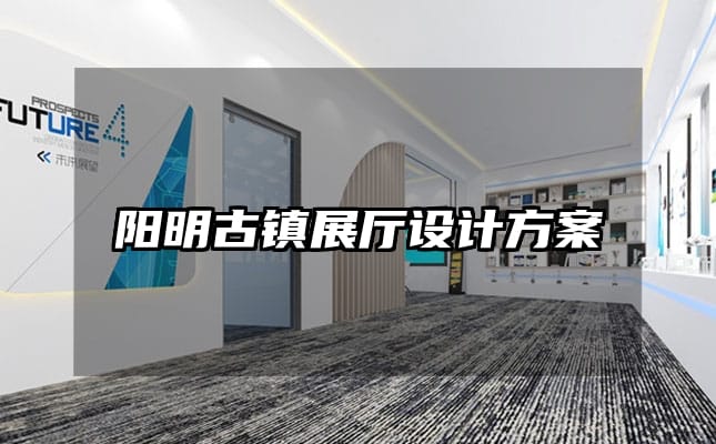 陽明古鎮(zhèn)展廳設(shè)計(jì)方案