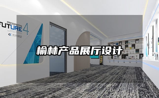 榆林產(chǎn)品展廳設(shè)計(jì)
