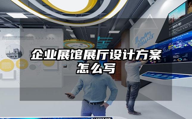企業(yè)展館展廳設(shè)計(jì)方案怎么寫
