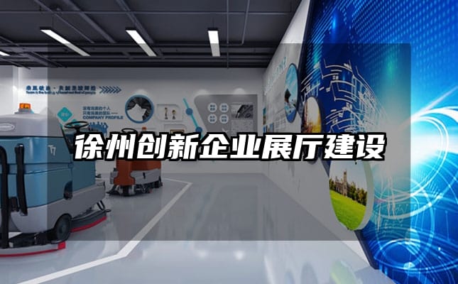 徐州創(chuàng)新企業(yè)展廳建設(shè)