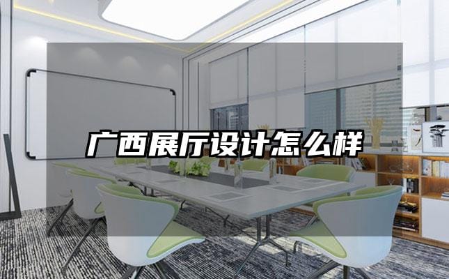 廣西展廳設(shè)計(jì)怎么樣