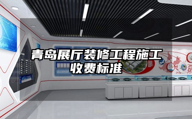 青島展廳裝修工程施工收費(fèi)標(biāo)準(zhǔn)