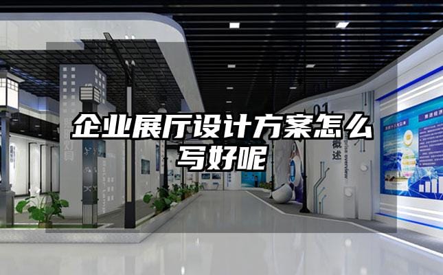 企業(yè)展廳設(shè)計(jì)方案怎么寫好呢