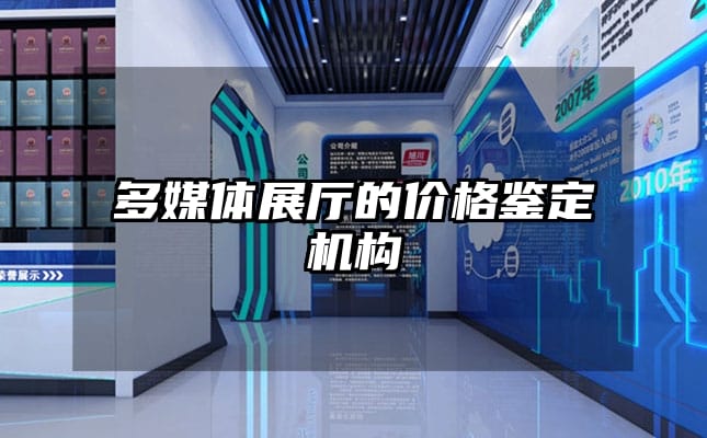 多媒體展廳的價(jià)格鑒定機(jī)構(gòu)