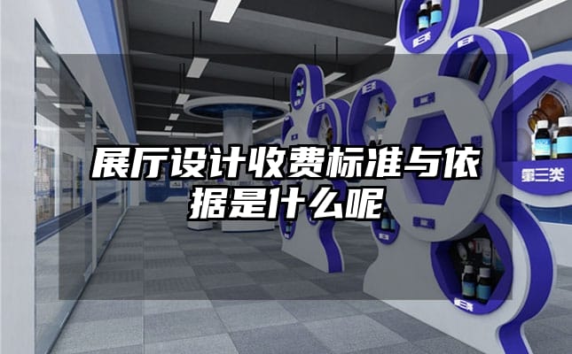 展廳設(shè)計(jì)收費(fèi)標(biāo)準(zhǔn)與依據(jù)是什么呢