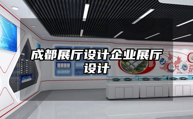 成都展廳設(shè)計企業(yè)展廳設(shè)計