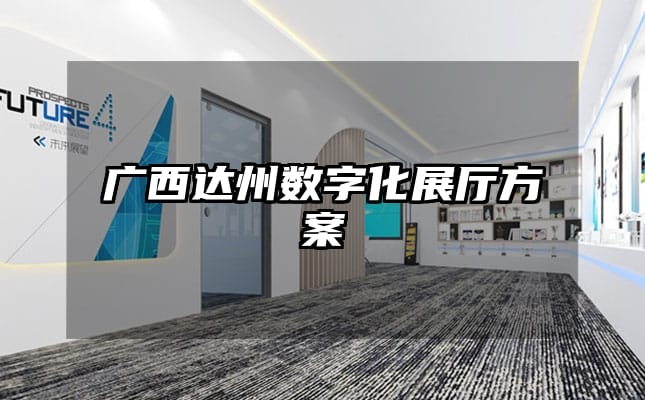 廣西達(dá)州數(shù)字化展廳方案