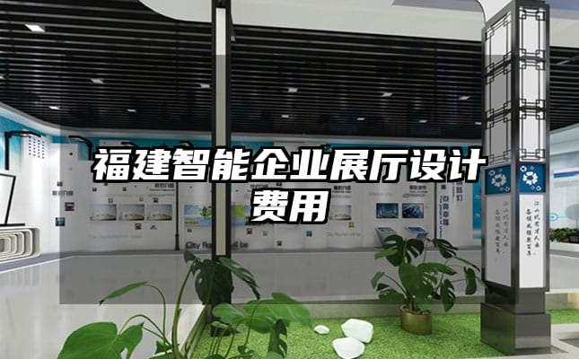 福建智能企業(yè)展廳設(shè)計(jì)費(fèi)用
