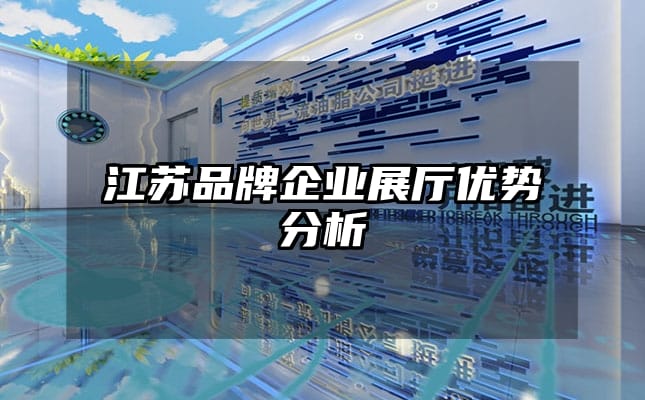 江蘇品牌企業(yè)展廳優(yōu)勢分析