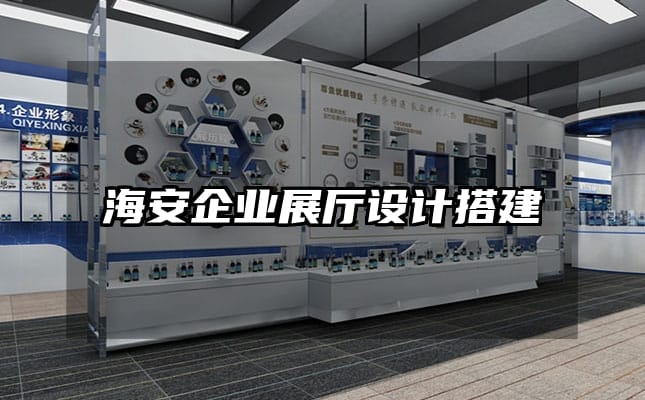 海安企業(yè)展廳設(shè)計(jì)搭建