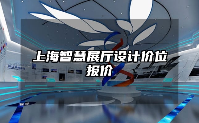 上海智慧展廳設(shè)計(jì)價(jià)位報(bào)價(jià)