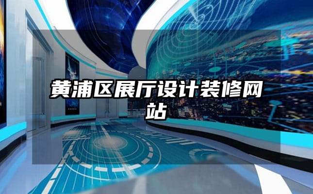 黃浦區(qū)展廳設(shè)計(jì)裝修網(wǎng)站
