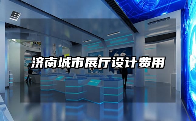 濟(jì)南城市展廳設(shè)計(jì)費(fèi)用