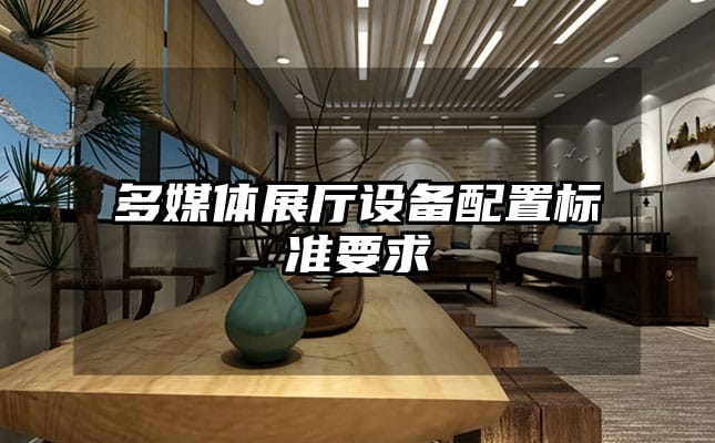 多媒體展廳設(shè)備配置標(biāo)準(zhǔn)要求