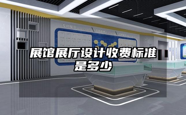展館展廳設(shè)計(jì)收費(fèi)標(biāo)準(zhǔn)是多少