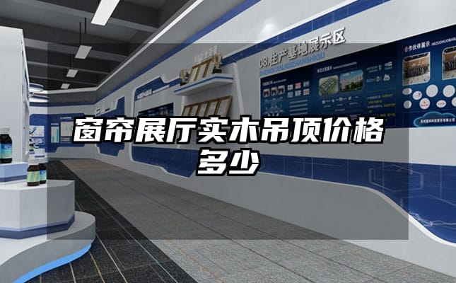 窗簾展廳實(shí)木吊頂價(jià)格多少