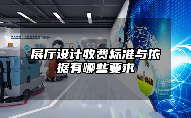 展廳設(shè)計收費標(biāo)準(zhǔn)與依據(jù)有哪些要求