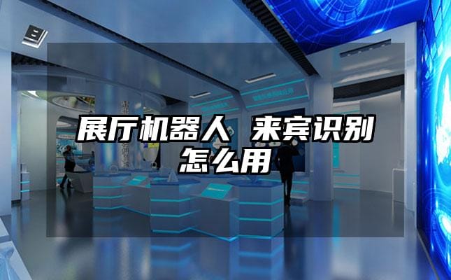 展廳機(jī)器人 來賓識(shí)別怎么用