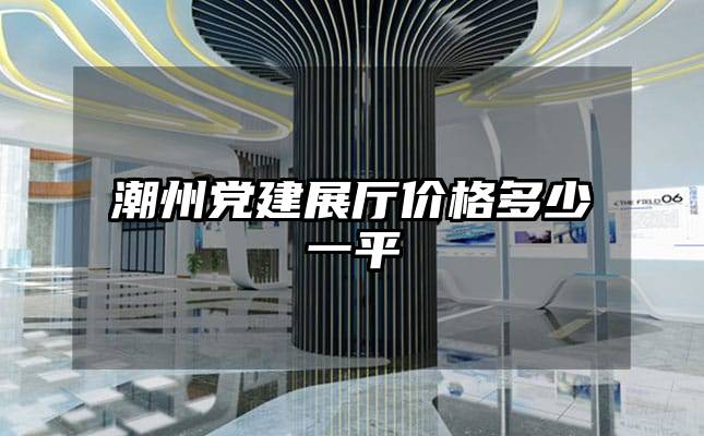 潮州黨建展廳價(jià)格多少一平