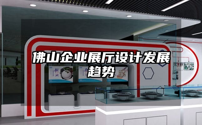佛山企業(yè)展廳設(shè)計(jì)發(fā)展趨勢
