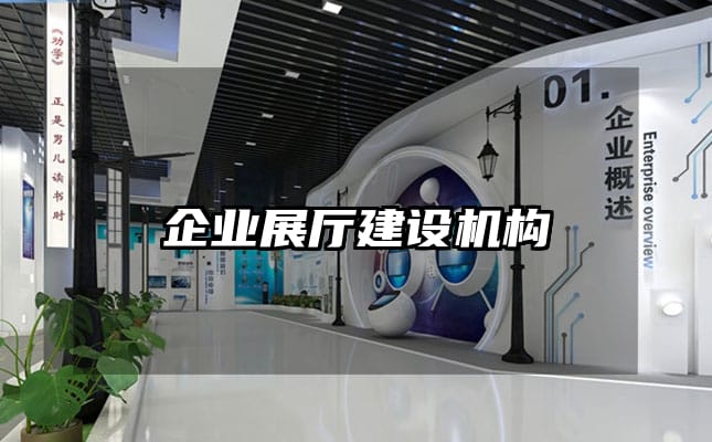 企業(yè)展廳建設(shè)機(jī)構(gòu)