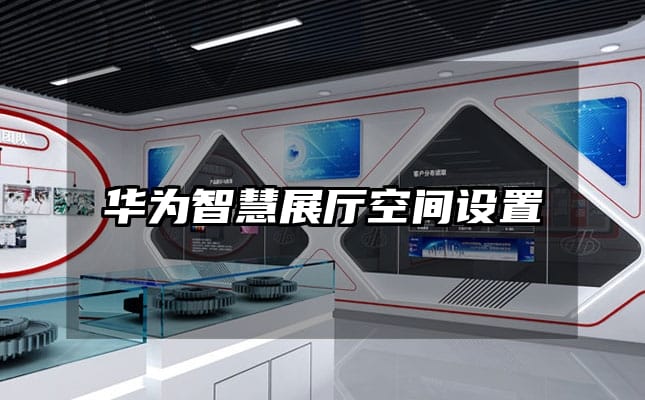 華為智慧展廳空間設(shè)置