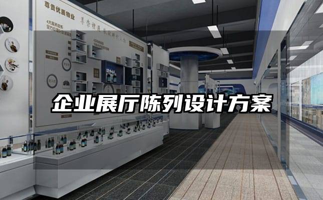 企業(yè)展廳陳列設(shè)計方案