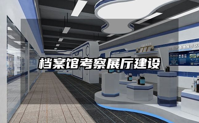 檔案館考察展廳建設(shè)