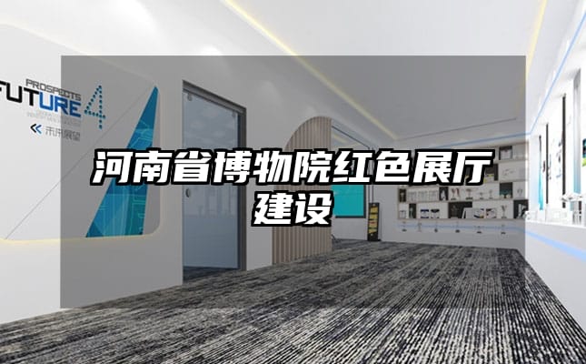 河南省博物院紅色展廳建設(shè)