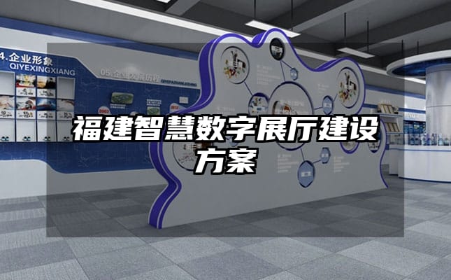 福建智慧數(shù)字展廳建設(shè)方案