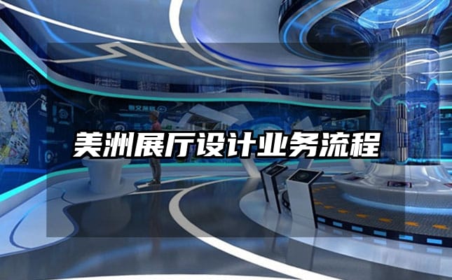 美洲展廳設(shè)計(jì)業(yè)務(wù)流程