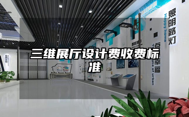 三維展廳設(shè)計(jì)費(fèi)收費(fèi)標(biāo)準(zhǔn)