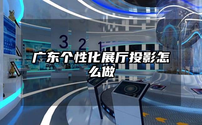 廣東個(gè)性化展廳投影怎么做