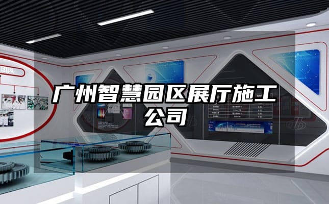 廣州智慧園區(qū)展廳施工公司