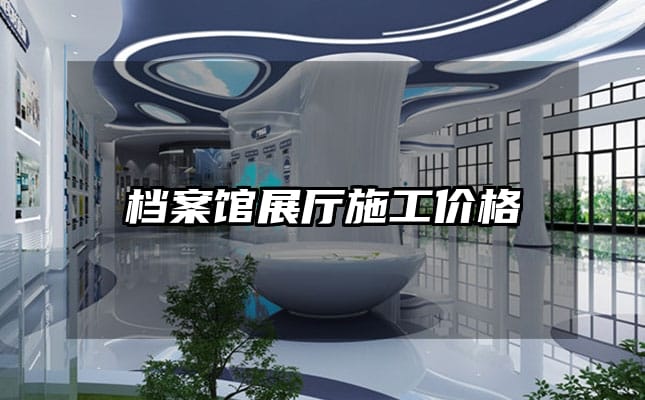 檔案館展廳施工價(jià)格