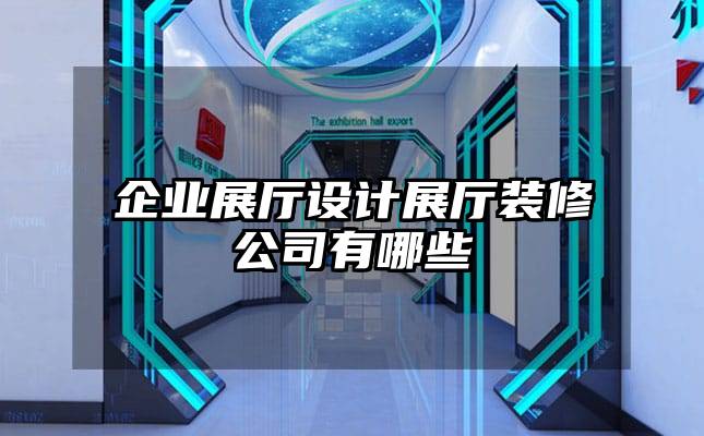 企業(yè)展廳設(shè)計展廳裝修公司有哪些