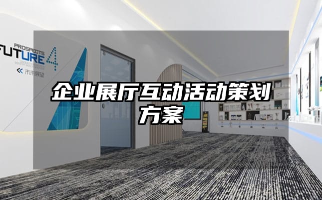 企業(yè)展廳互動活動策劃方案