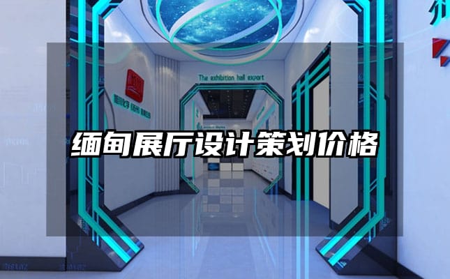 緬甸展廳設(shè)計策劃價格