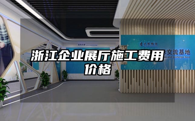 浙江企業(yè)展廳施工費(fèi)用價(jià)格