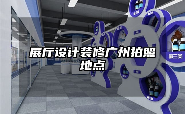 展廳設(shè)計(jì)裝修廣州拍照地點(diǎn)