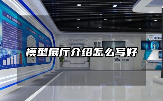 模型展廳介紹怎么寫(xiě)好
