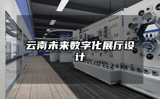云南未來數(shù)字化展廳設(shè)計