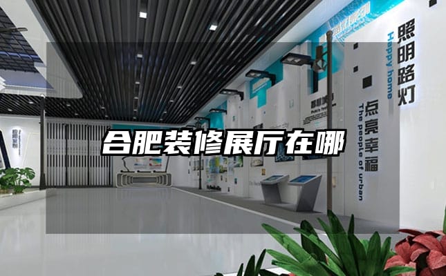 合肥裝修展廳在哪