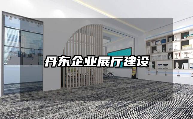 丹東企業(yè)展廳建設(shè)